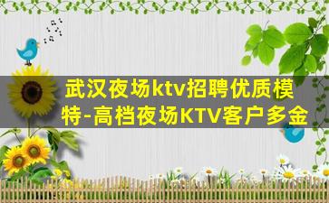 武汉夜场ktv招聘优质模特-高档夜场KTV客户多金